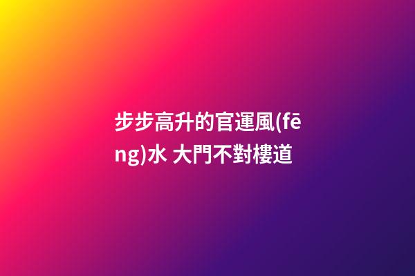 步步高升的官運風(fēng)水 大門不對樓道